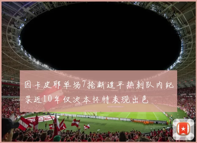 因卡皮耶单场7抢断追平热刺队内纪录近10年仅次本怀特表现出色