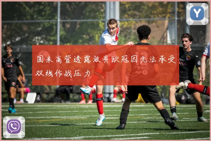 国米高管透露放弃欧冠因无法承受双线作战压力
