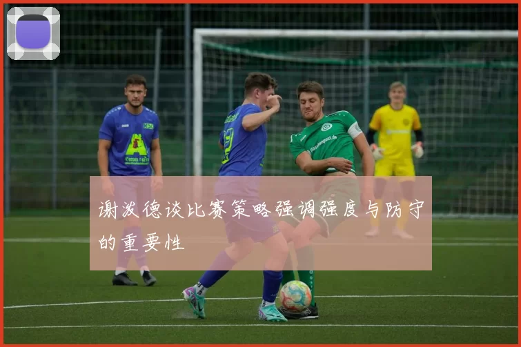 谢泼德谈比赛策略强调强度与防守的重要性