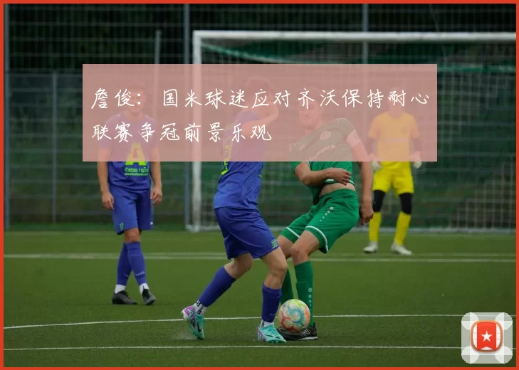 詹俊：国米球迷应对齐沃保持耐心联赛争冠前景乐观