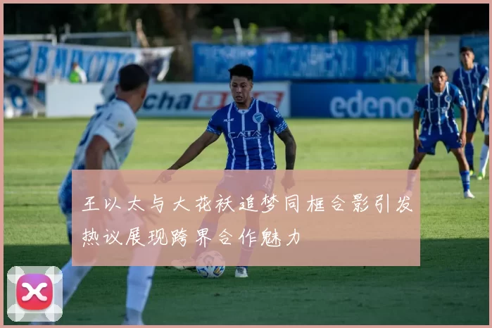 王以太与大花袄追梦同框合影引发热议展现跨界合作魅力