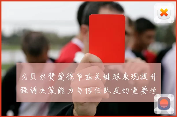 戈贝尔赞爱德华兹关键球表现提升强调决策能力与信任队友的重要性