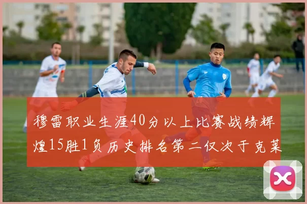 穆雷职业生涯40分以上比赛战绩辉煌15胜1负历史排名第二仅次于克莱的完美19胜0负