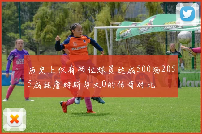 历史上仅有两位球员达成500场2055成就詹姆斯与大O的传奇对比