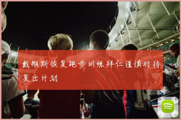 戴维斯恢复跑步训练拜仁谨慎对待复出计划