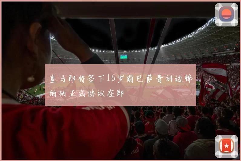 皇马即将签下16岁前巴萨青训边锋纳纳正式协议在即