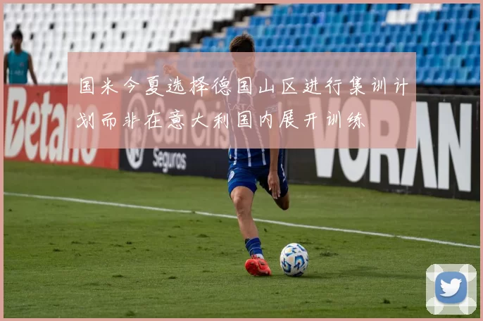 国米今夏选择德国山区进行集训计划而非在意大利国内展开训练