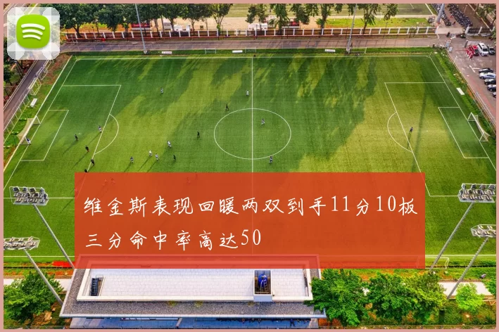 维金斯表现回暖两双到手11分10板三分命中率高达50